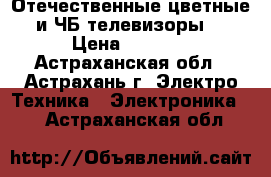 Отечественные цветные и ЧБ телевизоры. › Цена ­ 1 200 - Астраханская обл., Астрахань г. Электро-Техника » Электроника   . Астраханская обл.